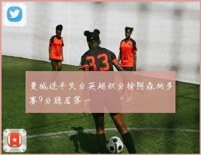 曼城连平失分英超积分榜阿森纳多赛9分稳居第一