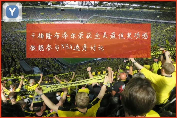 卡梅隆布泽尔荣获全美最佳奖项感激能参与NBA选秀讨论