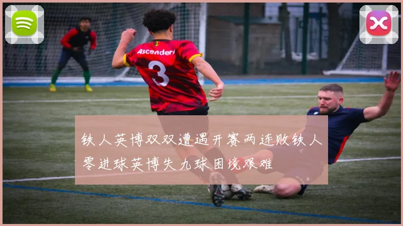 铁人英博双双遭遇开赛两连败铁人零进球英博失九球困境艰难