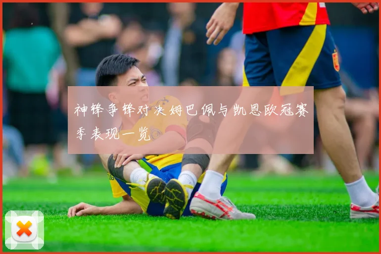 神锋争锋对决姆巴佩与凯恩欧冠赛季表现一览