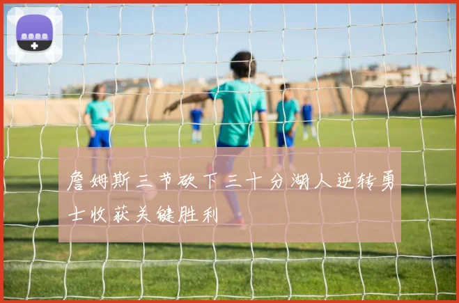 詹姆斯三节砍下三十分湖人逆转勇士收获关键胜利