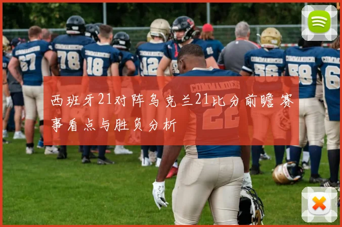 西班牙21对阵乌克兰21比分前瞻 赛事看点与胜负分析
