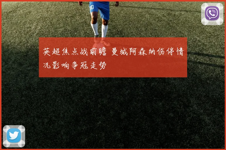 英超焦点战前瞻 曼城阿森纳伤停情况影响争冠走势