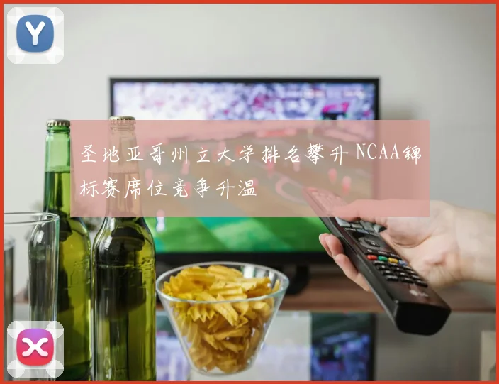 圣地亚哥州立大学排名攀升 NCAA锦标赛席位竞争升温