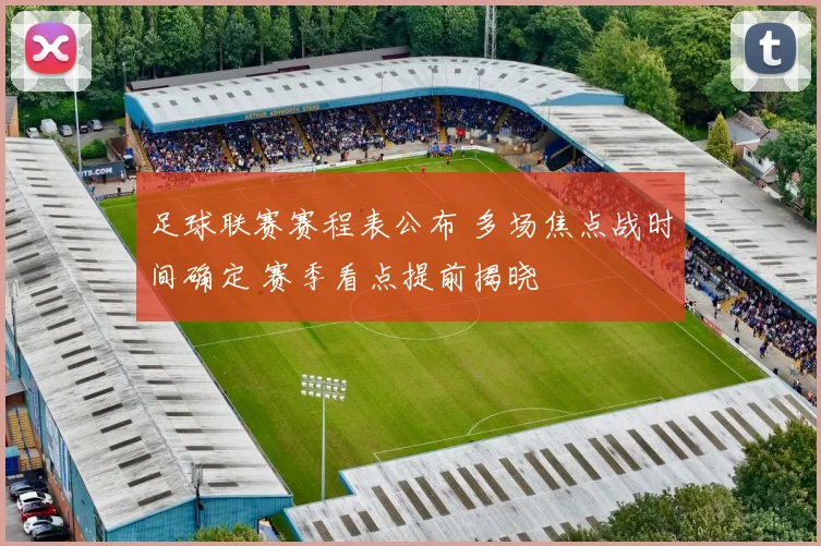 足球联赛赛程表公布 多场焦点战时间确定 赛季看点提前揭晓